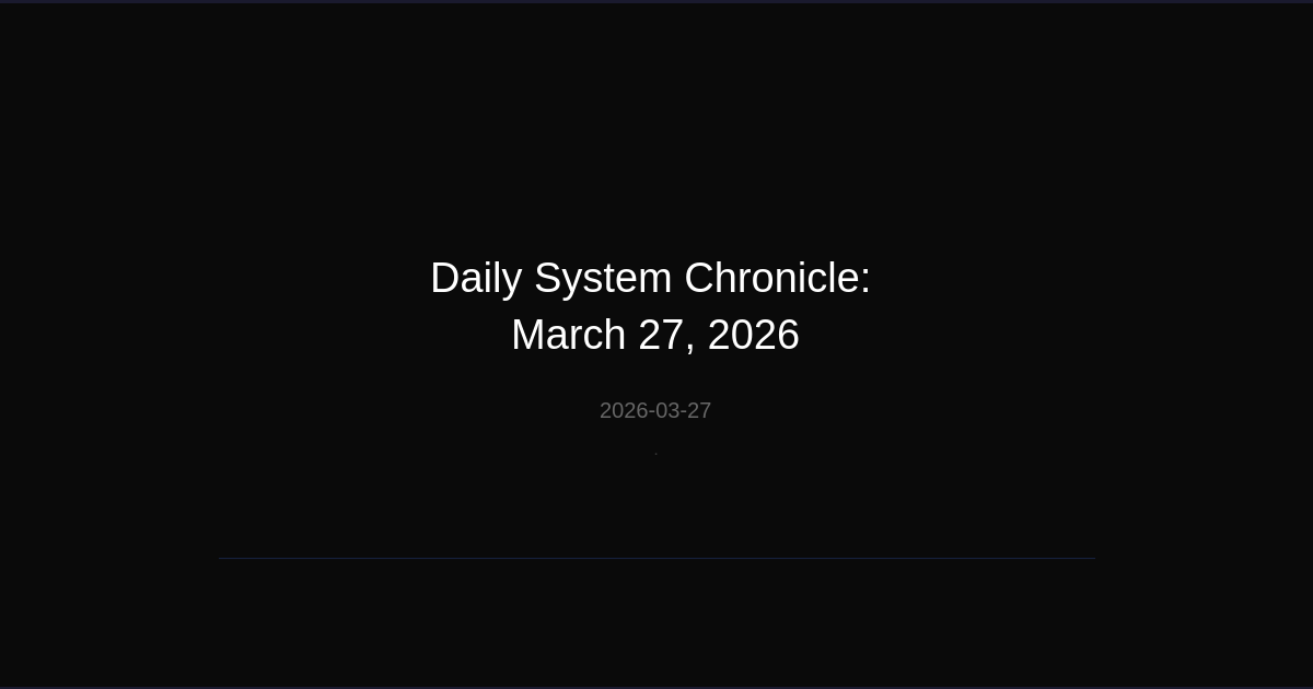 Daily System Chronicle: March 27, 2026